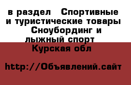  в раздел : Спортивные и туристические товары » Сноубординг и лыжный спорт . Курская обл.